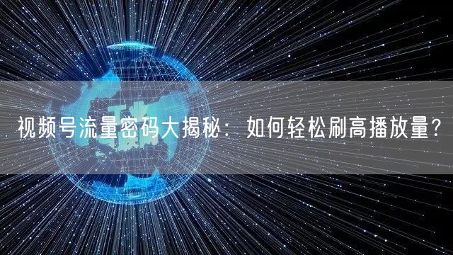 视频号流量密码大揭秘：如何轻松刷高播放量？