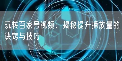 玩转百家号视频：揭秘提升播放量的诀窍与技巧