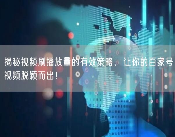 揭秘视频刷播放量的有效策略，让你的百家号视频脱颖而出！