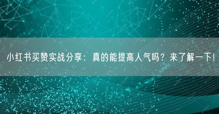 小红书买赞实战分享：真的能提高人气吗？来了解一下！