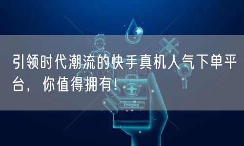 引领时代潮流的快手真机人气下单平台，你值得拥有！