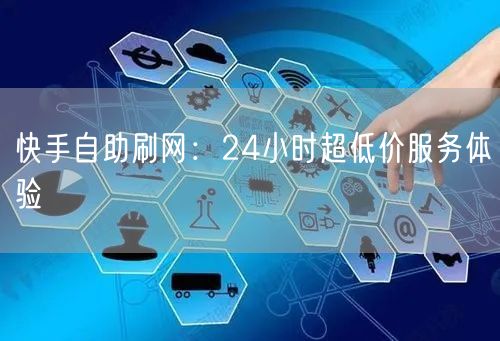快手自助刷网：24小时超低价服务体验