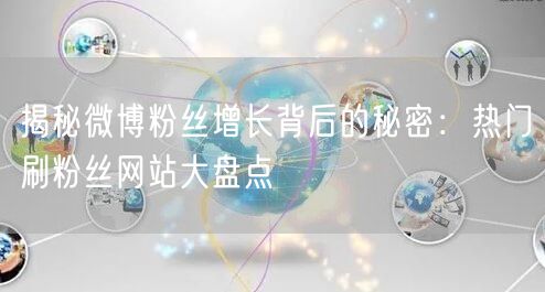揭秘微博粉丝增长背后的秘密：热门刷粉丝网站大盘点