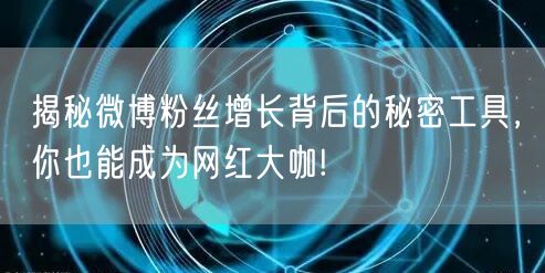 揭秘微博粉丝增长背后的秘密工具，你也能成为网红大咖!