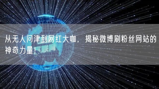 从无人问津到网红大咖，揭秘微博刷粉丝网站的神奇力量！