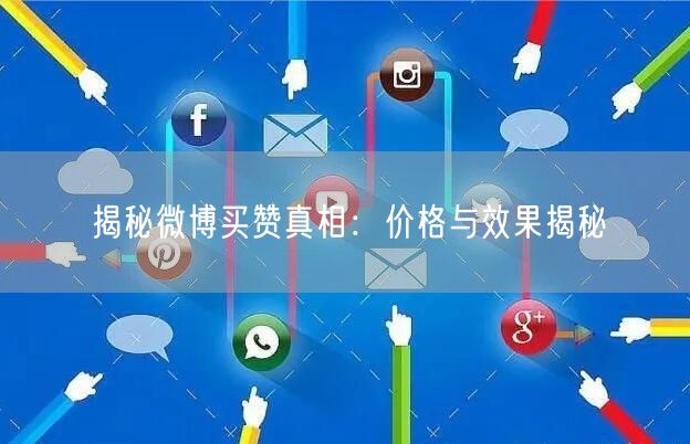 揭秘微博买赞真相：价格与效果揭秘