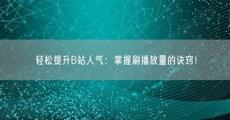 轻松提升B站人气：掌握刷播放量的诀窍！