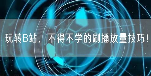 玩转B站，不得不学的刷播放量技巧！