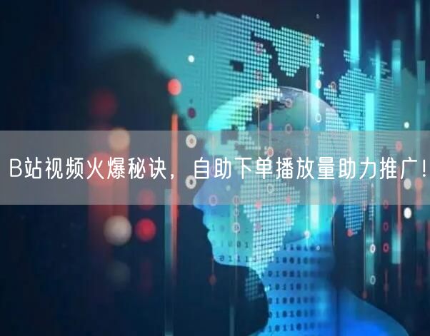 B站视频火爆秘诀，自助下单播放量助力推广！