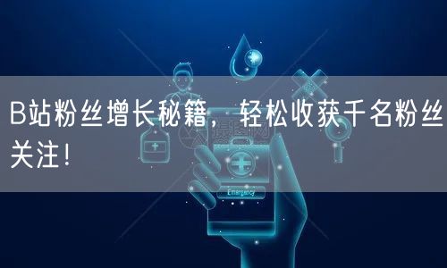 B站粉丝增长秘籍，轻松收获千名粉丝关注！