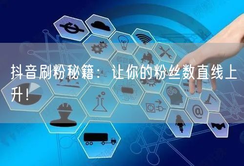 抖音刷粉秘籍:让你的粉丝数直线上升!