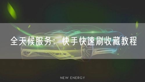 全天候服务:快手快速刷收藏教程