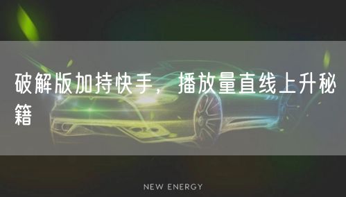 破解版加持快手，播放量直线上升秘籍