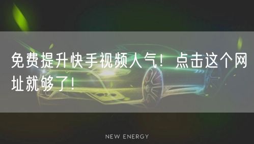 免费提升快手视频人气!点击这个网址就够了!