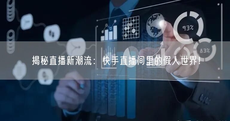 揭秘直播新潮流：快手直播间里的假人世界！