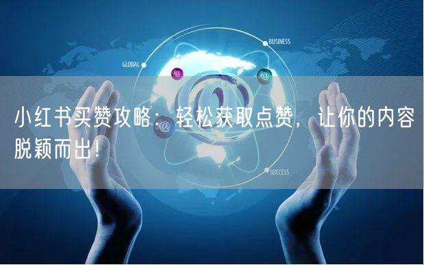 小红书买赞攻略:轻松获取点赞,让你的内容脱颖而出!