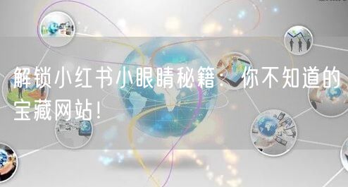 解锁小红书小眼睛秘籍：你不知道的宝藏网站！