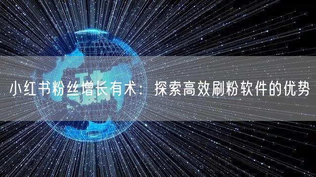 小红书粉丝增长有术：探索高效刷粉软件的优势