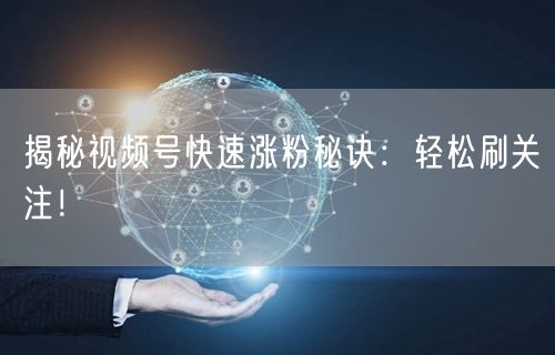 揭秘视频号快速涨粉秘诀:轻松刷关注!