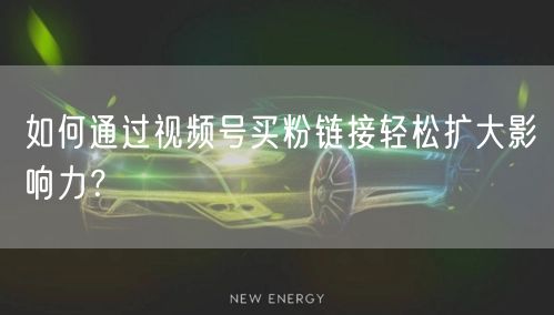 如何通过视频号买粉链接轻松扩大影响力?