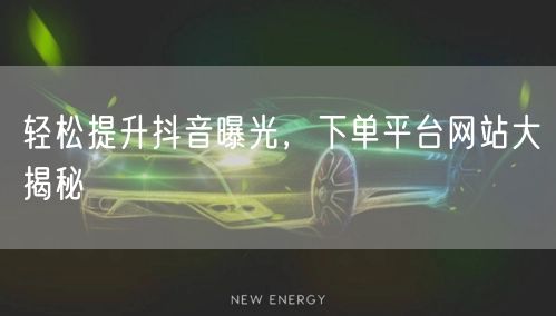 轻松提升抖音曝光，下单平台网站大揭秘