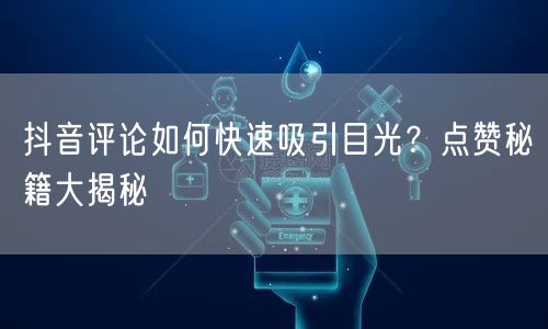 抖音评论如何快速吸引目光？点赞秘籍大揭秘