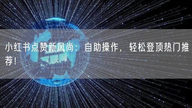 小红书点赞新风尚：自助操作，轻松登顶热门推荐！