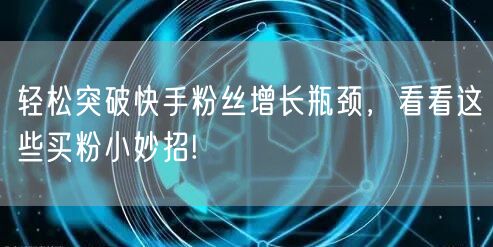 轻松突破快手粉丝增长瓶颈，看看这些买粉小妙招!