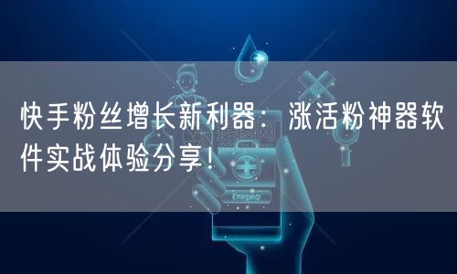 快手粉丝增长新利器：涨活粉神器软件实战体验分享！