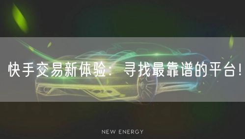 快手交易新体验：寻找最靠谱的平台！