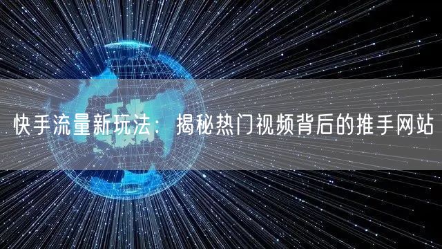 快手流量新玩法:揭秘热门视频背后的推手网站