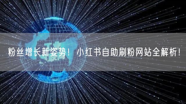 粉丝增长新姿势！小红书自助刷粉网站全解析！