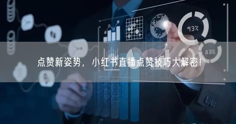 点赞新姿势，小红书直播点赞技巧大解密！