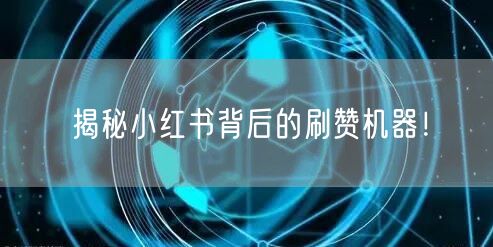 揭秘小红书背后的刷赞机器！