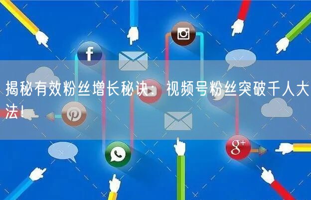 揭秘有效粉丝增长秘诀:视频号粉丝突破千人大法!