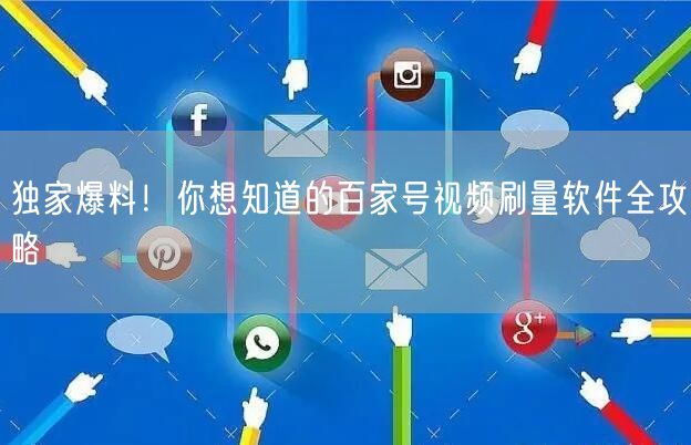 独家爆料！你想知道的百家号视频刷量软件全攻略