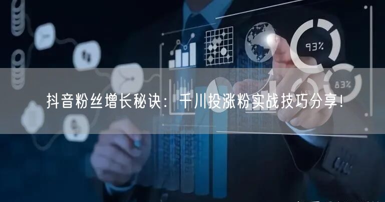 抖音粉丝增长秘诀：千川投涨粉实战技巧分享！