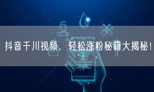 抖音千川视频，轻松涨粉秘籍大揭秘！