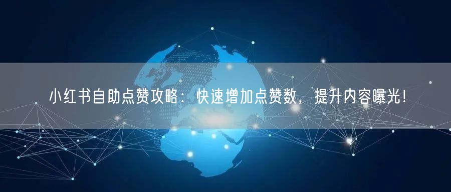 小红书自助点赞攻略:快速增加点赞数,提升内容曝光!