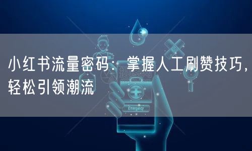 小红书流量密码：掌握人工刷赞技巧，轻松引领潮流