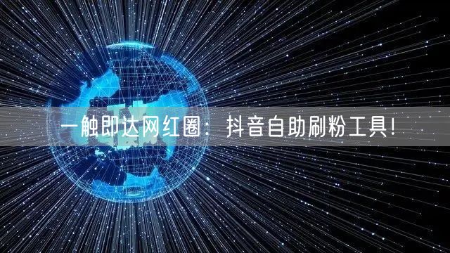 一触即达网红圈：抖音自助刷粉工具！