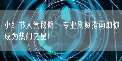 小红书人气秘籍：专业刷赞指南助你成为热门之星！