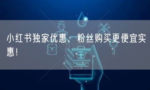 小红书独家优惠，粉丝购买更便宜实惠！