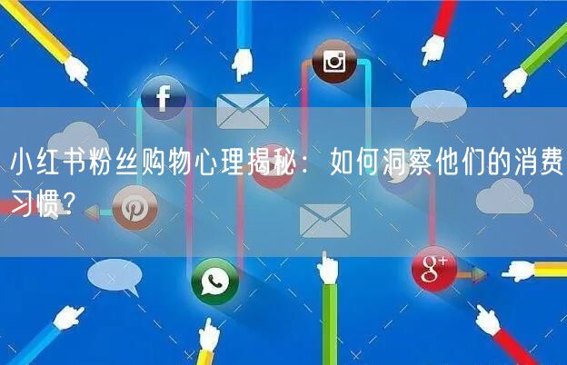 小红书粉丝购物心理揭秘：如何洞察他们的消费习惯？