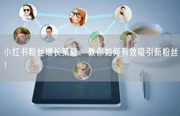 小红书粉丝增长策略：教你如何有效吸引新粉丝！