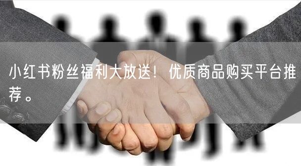 小红书粉丝福利大放送！优质商品购买平台推荐。