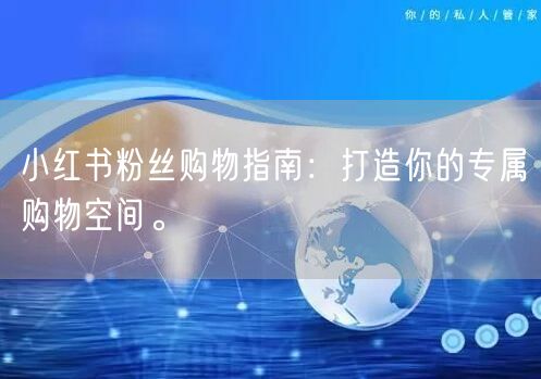 小红书粉丝购物指南：打造你的专属购物空间。