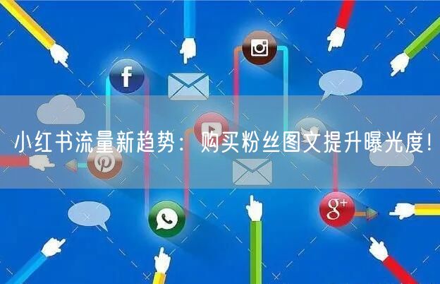 小红书流量新趋势：购买粉丝图文提升曝光度！