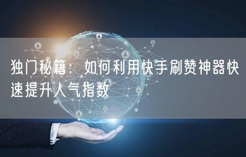 独门秘籍：如何利用快手刷赞神器快速提升人气指数