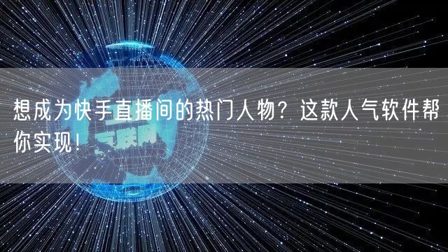 想成为快手直播间的热门人物？这款人气软件帮你实现！